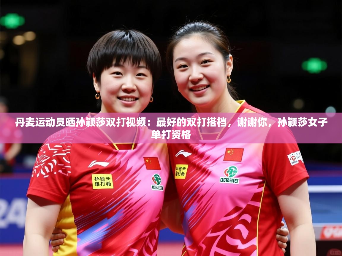 2025米兰体育官方拉斯帕尔马斯赞助商丹麦运动员晒孙颖莎双打视频：最好的双打搭档，谢谢你，孙颖莎女子单打资格  第3张