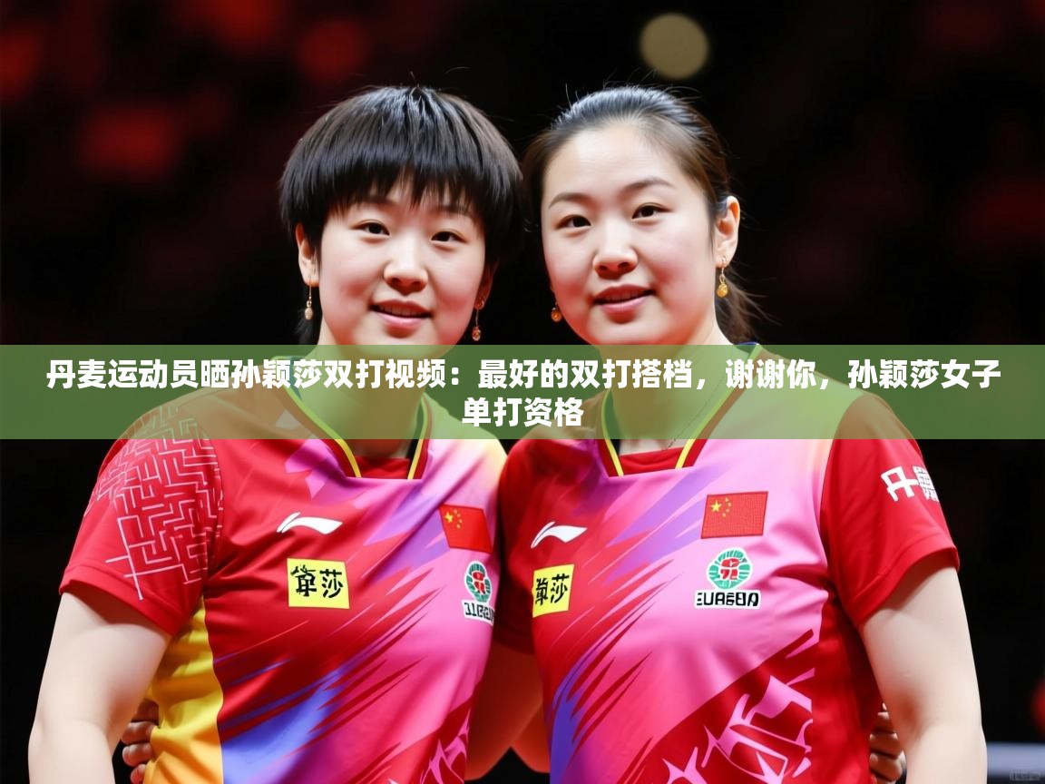 2025米兰体育官方拉斯帕尔马斯赞助商丹麦运动员晒孙颖莎双打视频：最好的双打搭档，谢谢你，孙颖莎女子单打资格  第4张