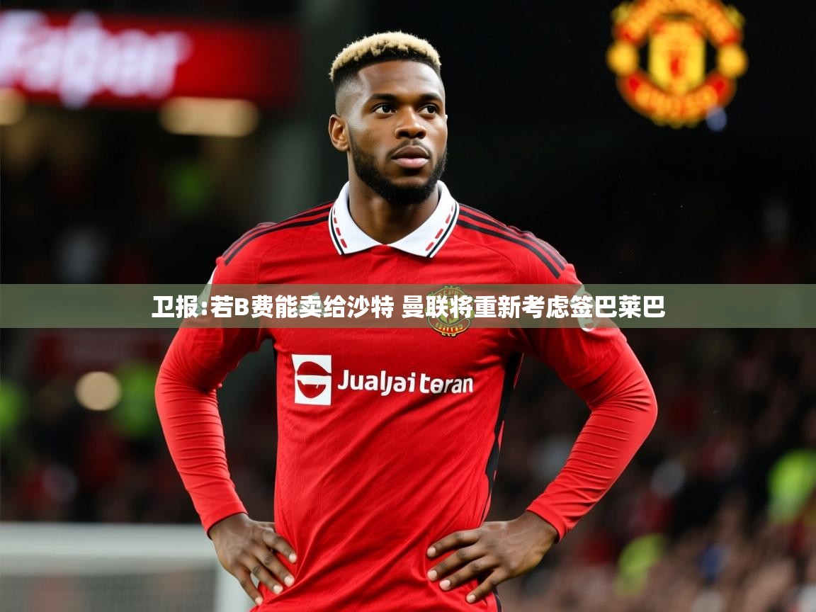 2025米兰体育电脑版官网卫报:若B费能卖给沙特 曼联将重新考虑签巴莱巴  第2张
