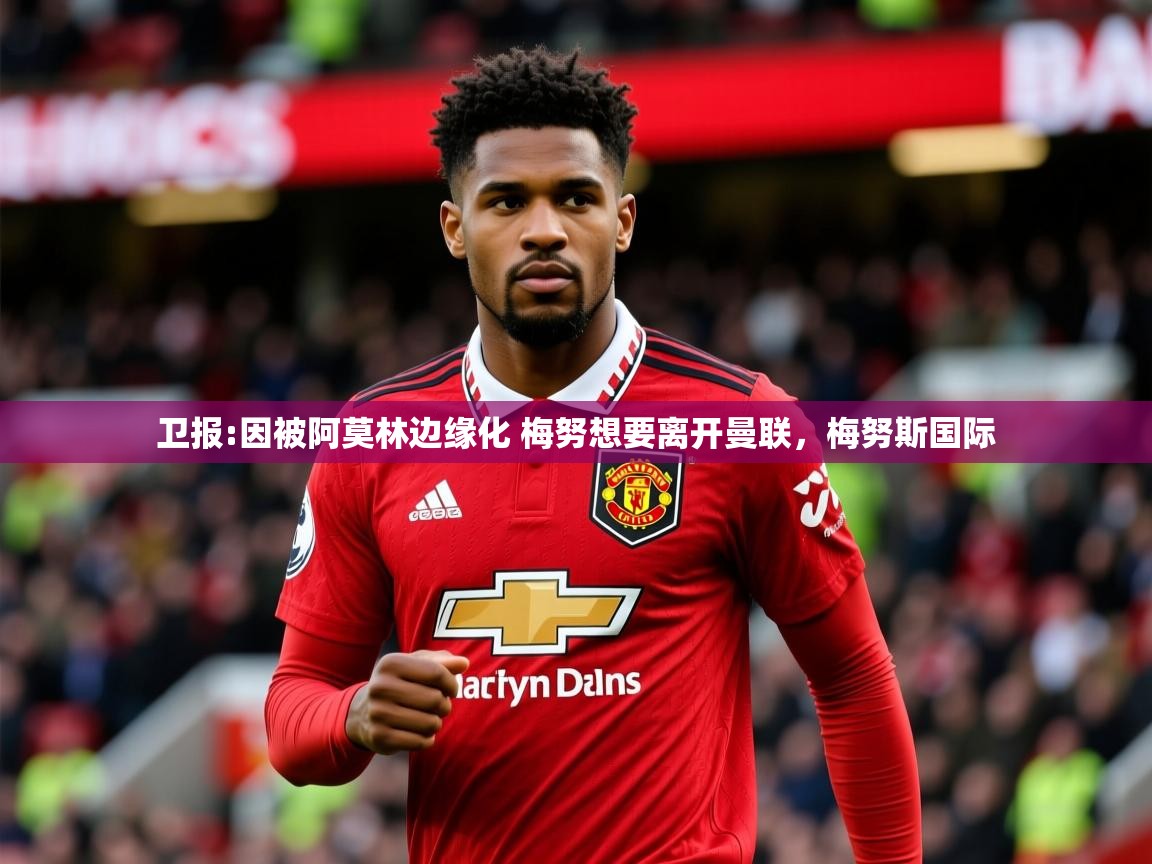 2025米兰体育电脑版官网卫报:因被阿莫林边缘化 梅努想要离开曼联，梅努斯国际  第2张