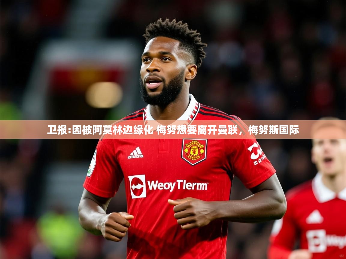 2025米兰体育电脑版官网卫报:因被阿莫林边缘化 梅努想要离开曼联，梅努斯国际  第3张