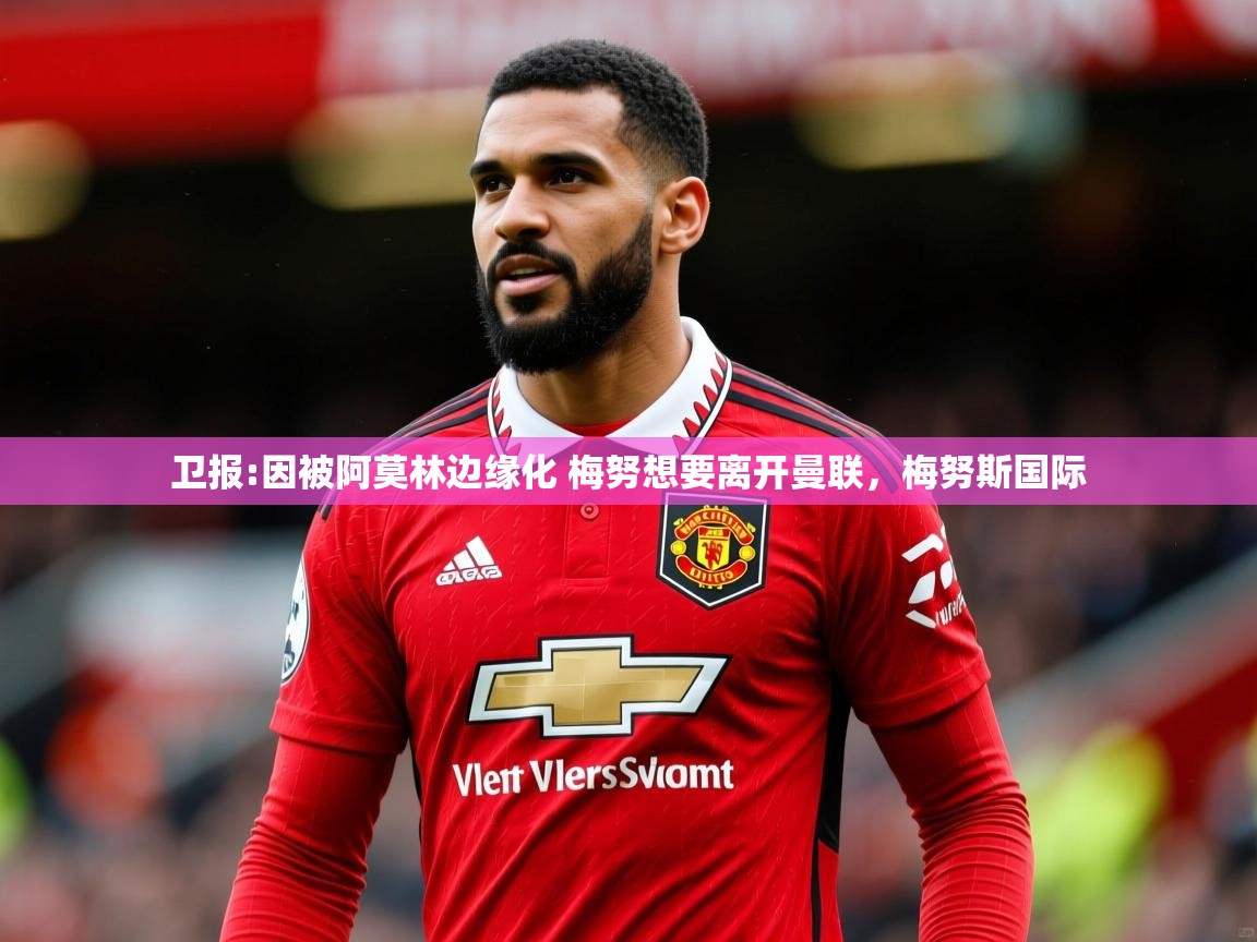 2025米兰体育电脑版官网卫报:因被阿莫林边缘化 梅努想要离开曼联，梅努斯国际  第4张