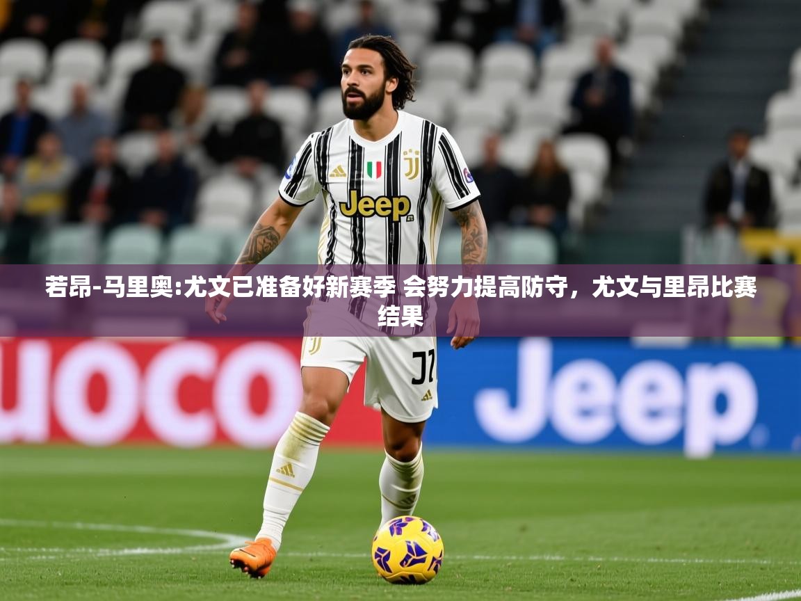 2025米兰体育平台怎么样若昂-马里奥:尤文已准备好新赛季 会努力提高防守，尤文与里昂比赛结果  第2张
