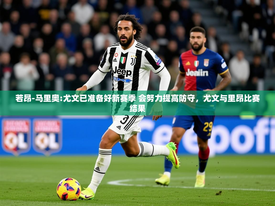 2025米兰体育平台怎么样若昂-马里奥:尤文已准备好新赛季 会努力提高防守，尤文与里昂比赛结果  第4张