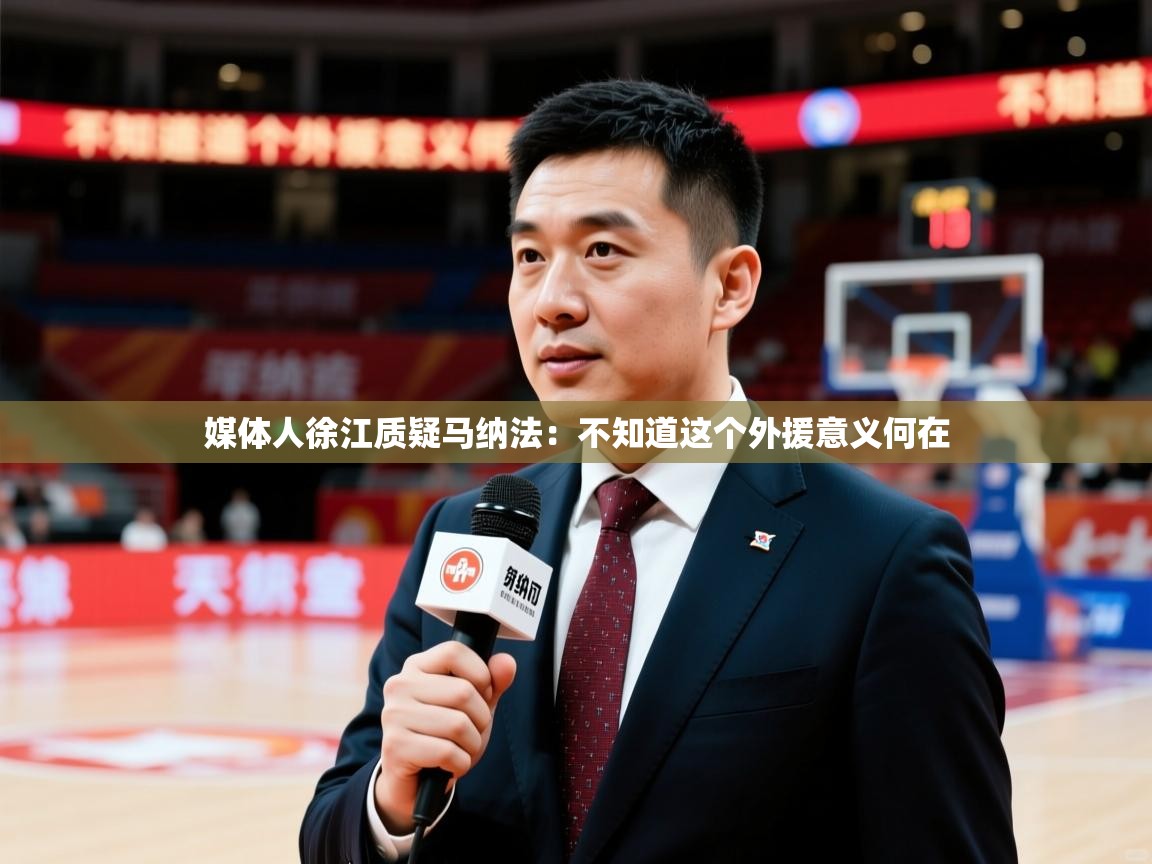 2025米兰体育官网媒体人徐江质疑马纳法：不知道这个外援意义何在  第3张