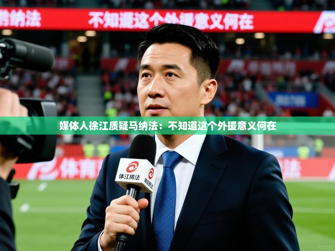 2025米兰体育官网媒体人徐江质疑马纳法：不知道这个外援意义何在  第4张