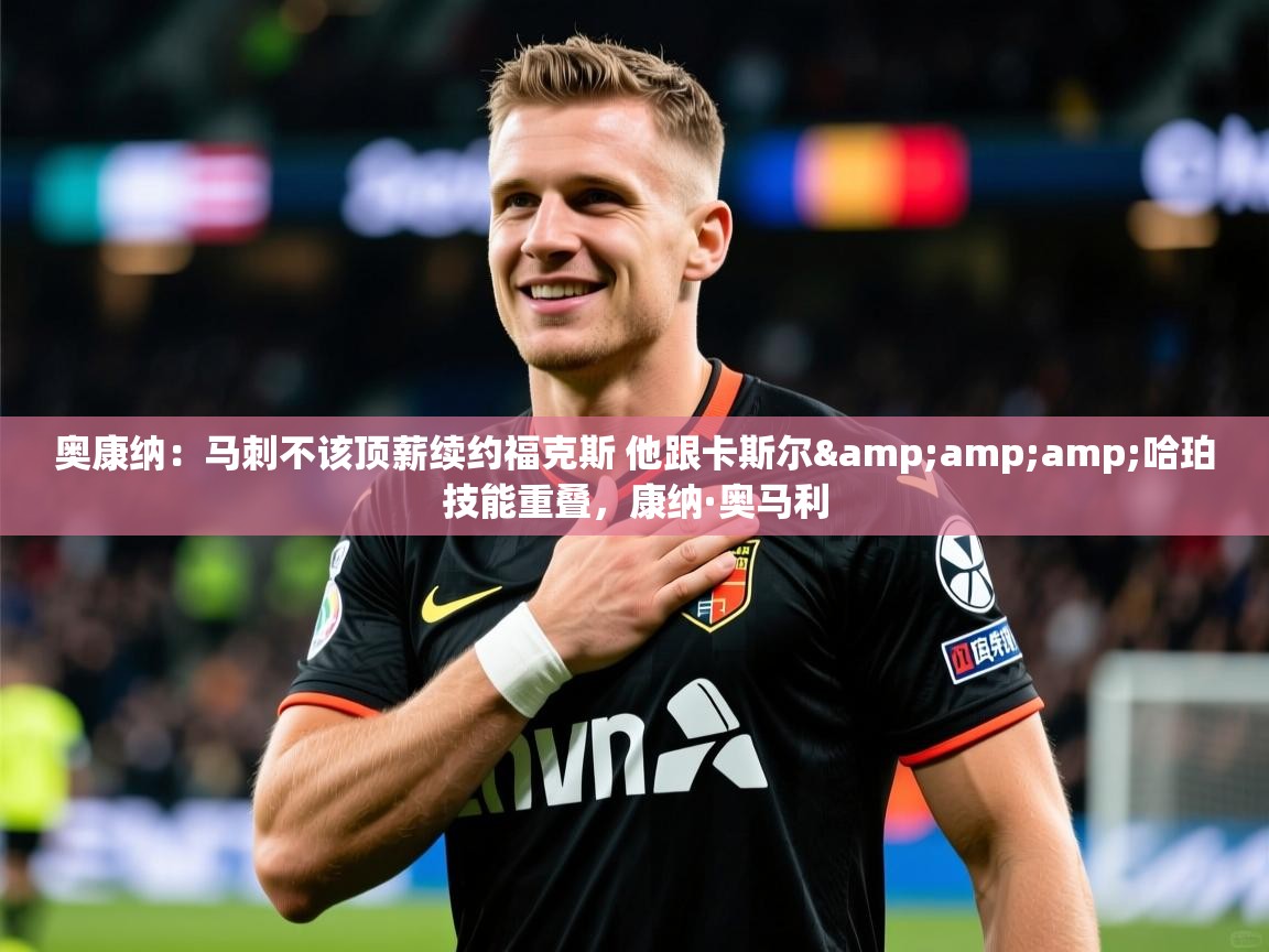 2025米兰体育app奥康纳:马刺不该顶薪续约福克斯 他跟卡斯尔&哈珀技能重叠,康纳·奥马利 第1张