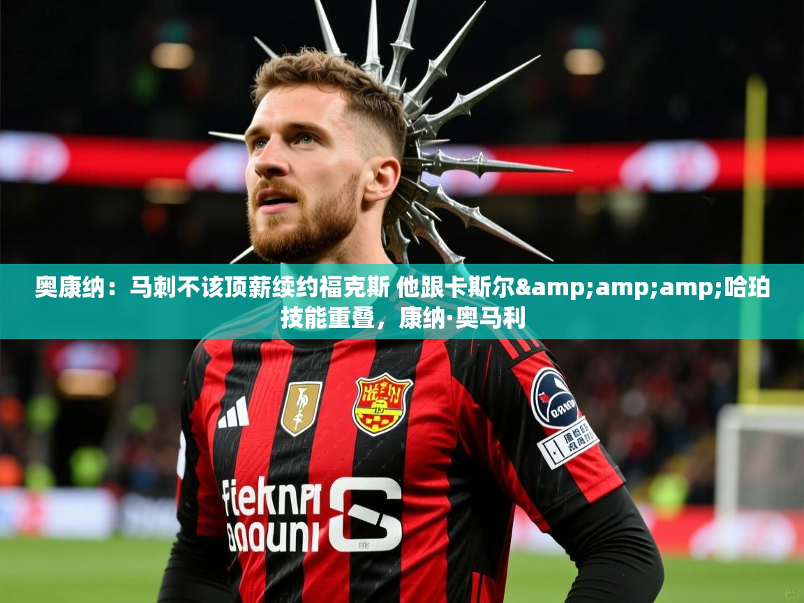 2025米兰体育app奥康纳:马刺不该顶薪续约福克斯 他跟卡斯尔&哈珀技能重叠,康纳·奥马利 第2张