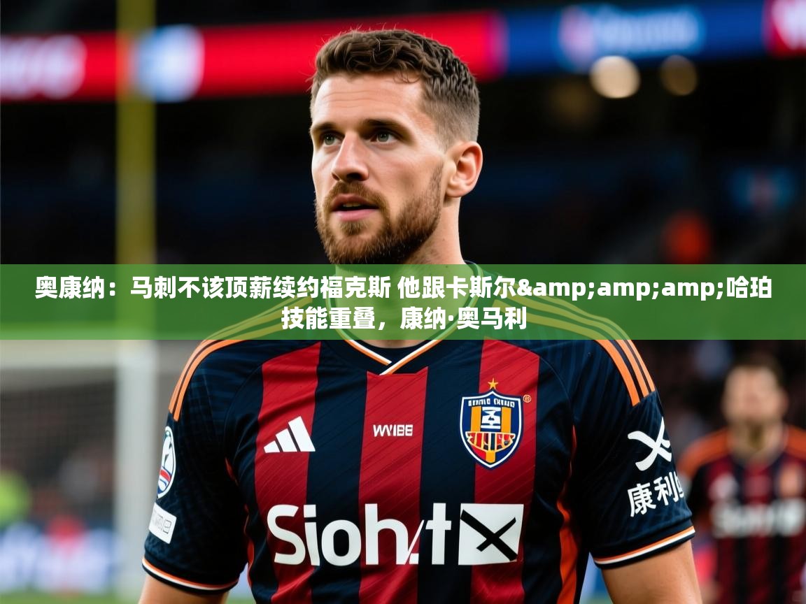 2025米兰体育app奥康纳:马刺不该顶薪续约福克斯 他跟卡斯尔&哈珀技能重叠,康纳·奥马利 第3张