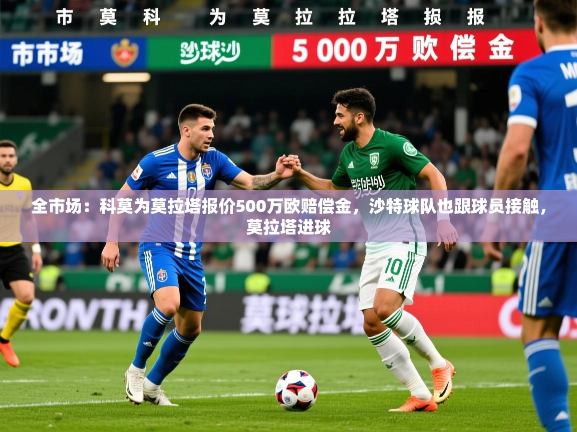 2025米兰体育app官方下载全市场：科莫为莫拉塔报价500万欧赔偿金，沙特球队也跟球员接触，莫拉塔进球  第2张