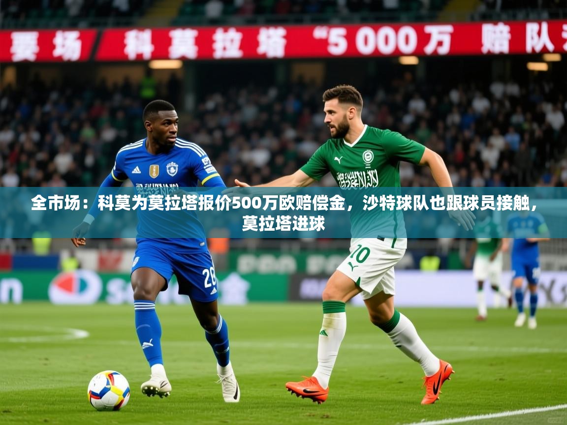 2025米兰体育app官方下载全市场：科莫为莫拉塔报价500万欧赔偿金，沙特球队也跟球员接触，莫拉塔进球  第3张