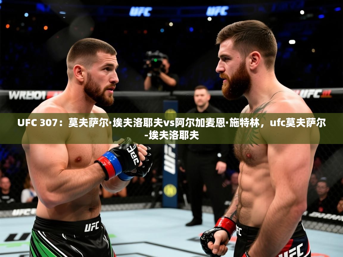 2025米兰体育app官网登录UFC 307:莫夫萨尔·埃夫洛耶夫vs阿尔加麦恩·施特林,ufc莫夫萨尔-埃夫洛耶夫 第1张