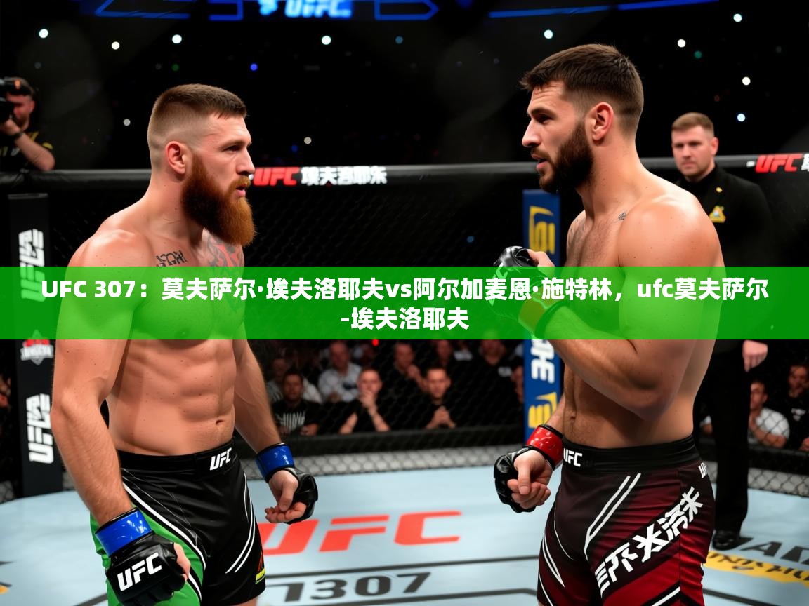 2025米兰体育app官网登录UFC 307:莫夫萨尔·埃夫洛耶夫vs阿尔加麦恩·施特林,ufc莫夫萨尔-埃夫洛耶夫 第2张