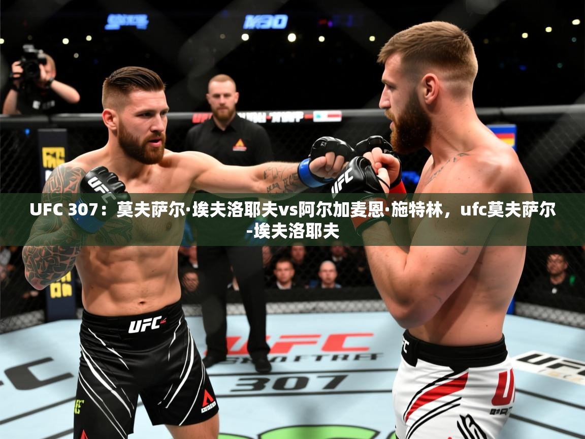 2025米兰体育app官网登录UFC 307:莫夫萨尔·埃夫洛耶夫vs阿尔加麦恩·施特林,ufc莫夫萨尔-埃夫洛耶夫 第3张