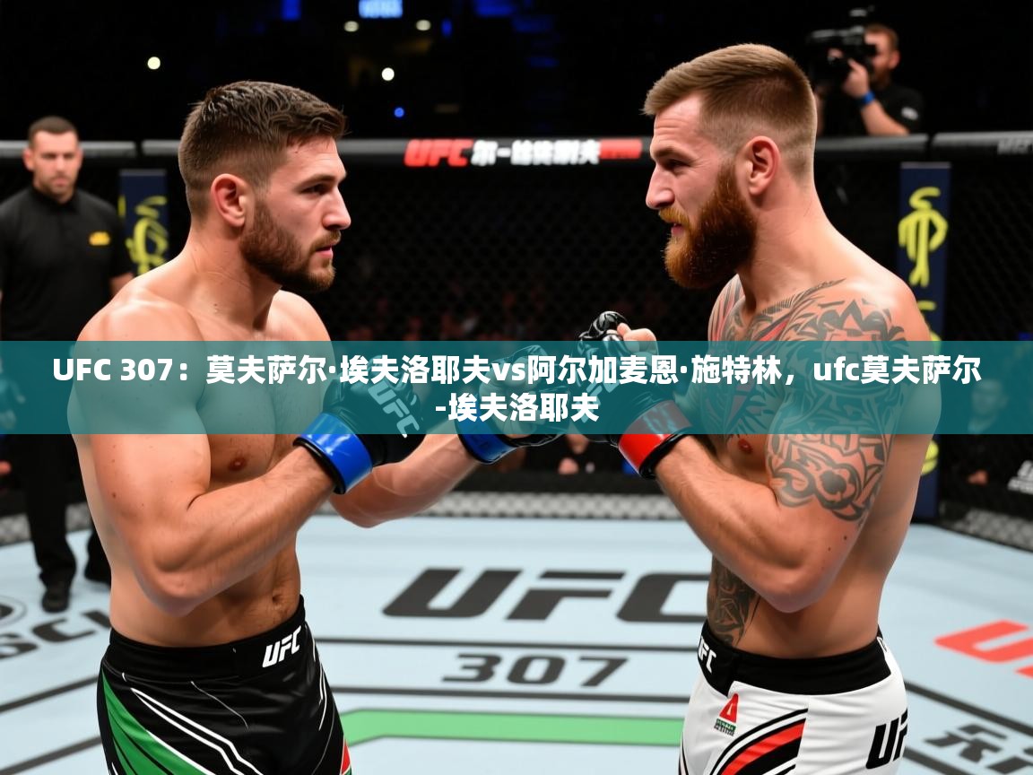 2025米兰体育app官网登录UFC 307:莫夫萨尔·埃夫洛耶夫vs阿尔加麦恩·施特林,ufc莫夫萨尔-埃夫洛耶夫 第4张