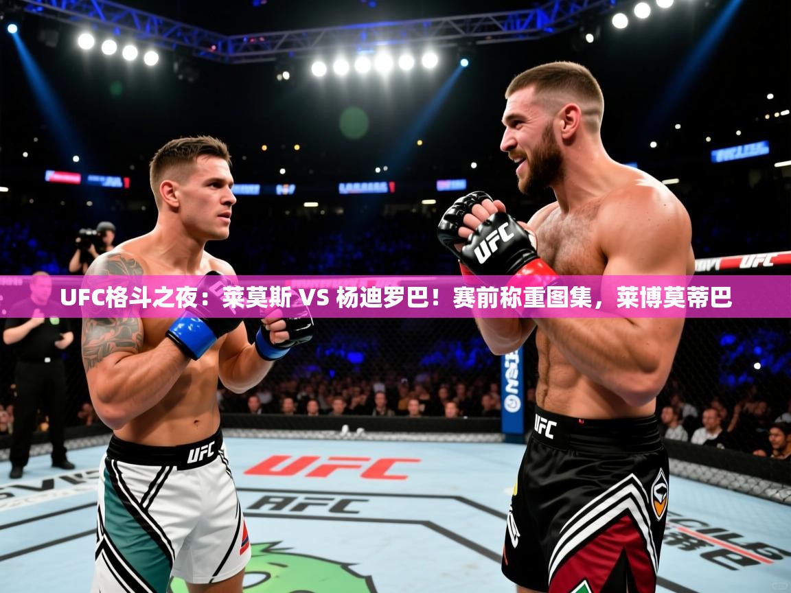 2025米兰体育app官网下载UFC格斗之夜:莱莫斯 VS 杨迪罗巴!赛前称重图集,莱博莫蒂巴 第4张