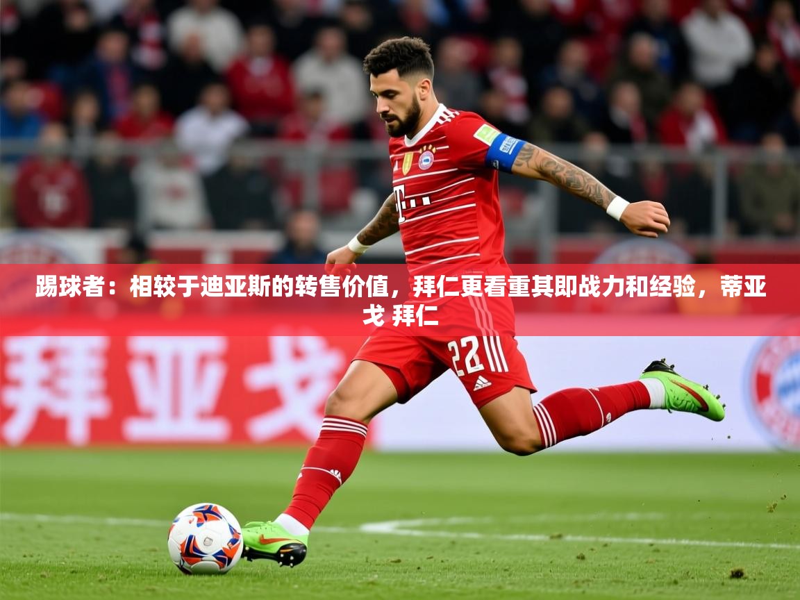 2025米兰体育网页版登录踢球者:相较于迪亚斯的转售价值,拜仁更看重其即战力和经验,蒂亚戈 拜仁 第1张