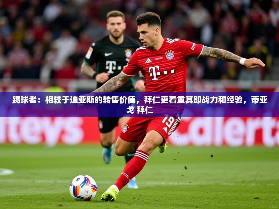 2025米兰体育网页版登录踢球者:相较于迪亚斯的转售价值,拜仁更看重其即战力和经验,蒂亚戈 拜仁 第2张