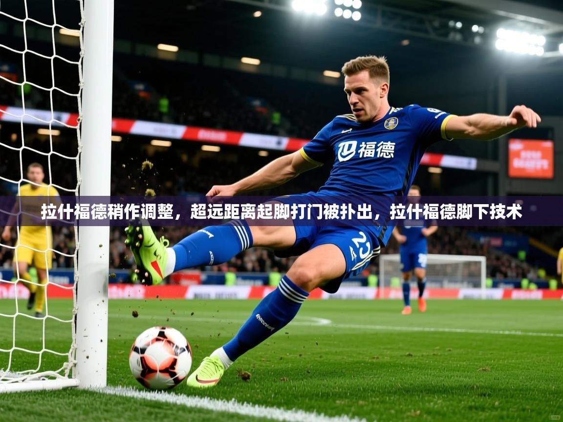 2025米兰体育网页版登录拉什福德稍作调整,超远距离起脚打门被扑出,拉什福德脚下技术 第4张