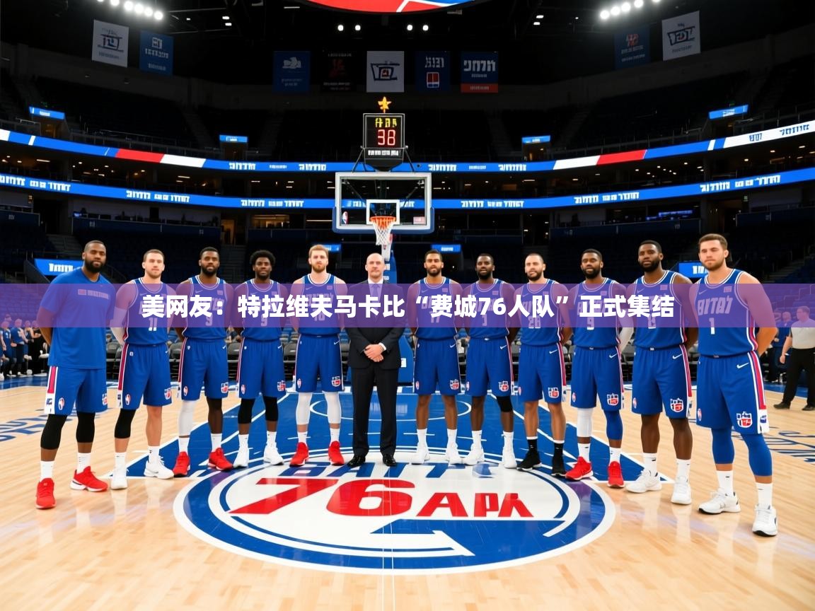 2025米兰体育app下载美网友:特拉维夫马卡比“费城76人队”正式集结 第1张