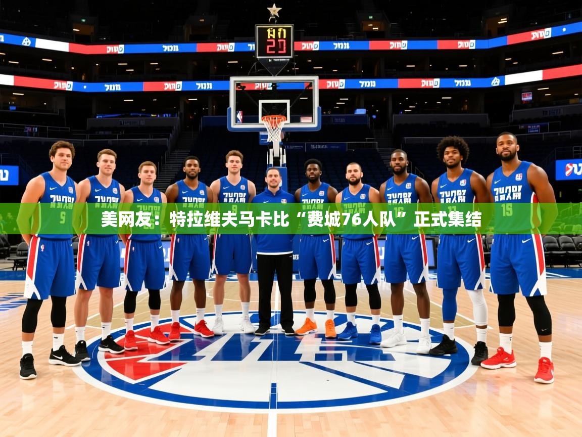 2025米兰体育app下载美网友:特拉维夫马卡比“费城76人队”正式集结 第3张