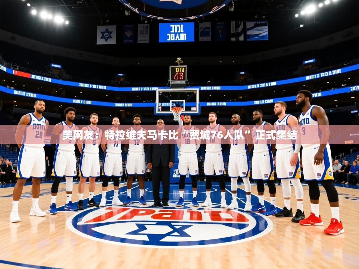 2025米兰体育app下载美网友:特拉维夫马卡比“费城76人队”正式集结 第2张