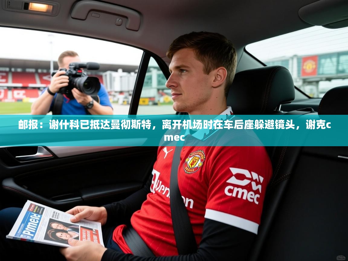 2025米兰体育官方拉斯帕尔马斯赞助商邮报:谢什科已抵达曼彻斯特,离开机场时在车后座躲避镜头,谢克cmec 第2张