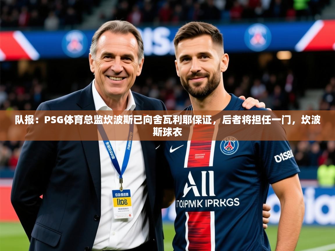 2025米兰体育app下载队报：PSG体育总监坎波斯已向舍瓦利耶保证，后者将担任一门，坎波斯球衣  第2张
