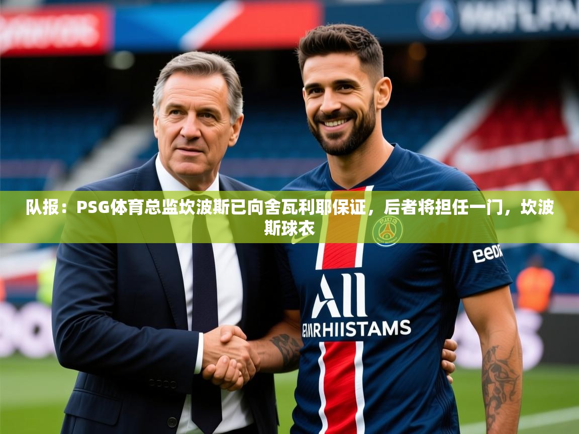 2025米兰体育app下载队报：PSG体育总监坎波斯已向舍瓦利耶保证，后者将担任一门，坎波斯球衣  第4张