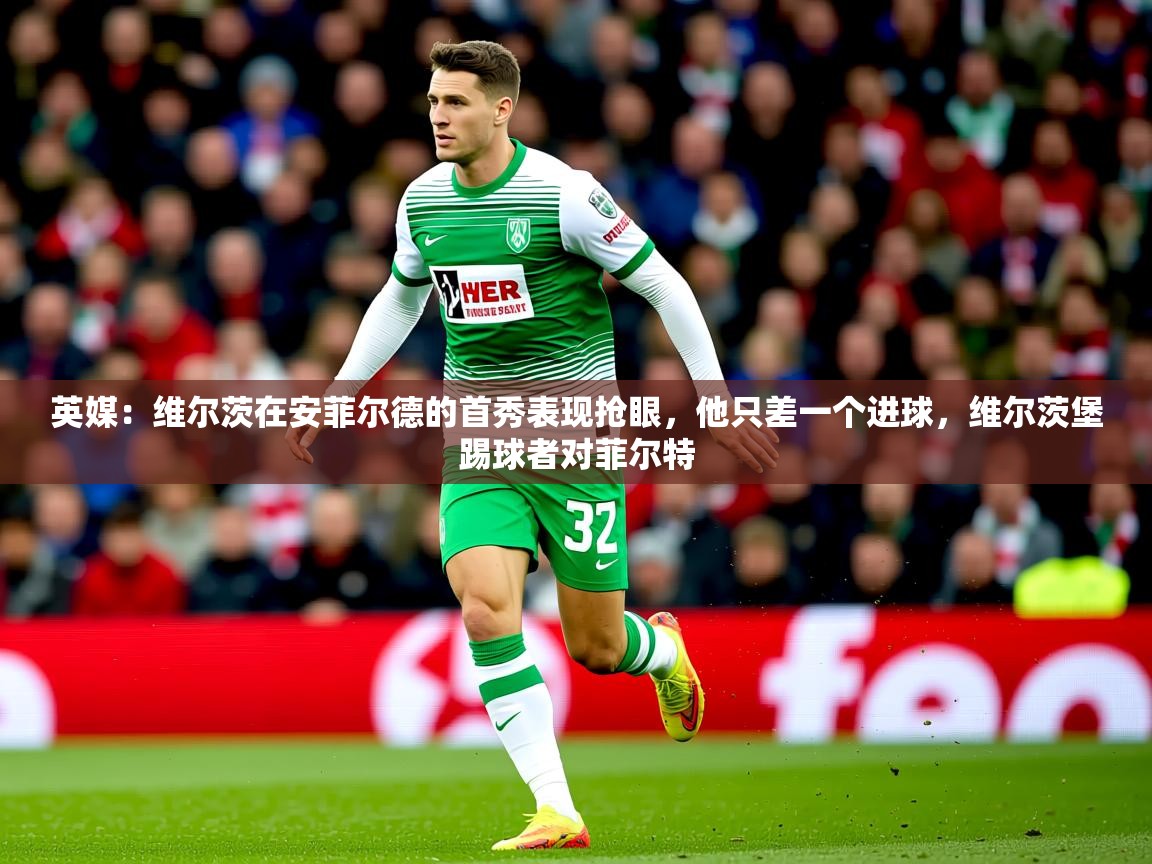 2025米兰体育下载英媒：维尔茨在安菲尔德的首秀表现抢眼，他只差一个进球，维尔茨堡踢球者对菲尔特  第2张