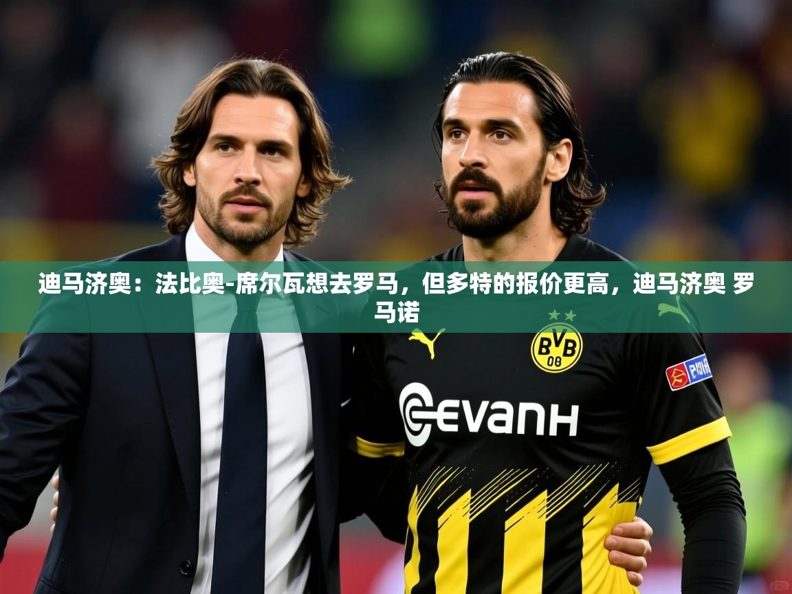 2025米兰体育app官方下载迪马济奥：法比奥-席尔瓦想去罗马，但多特的报价更高，迪马济奥 罗马诺  第2张
