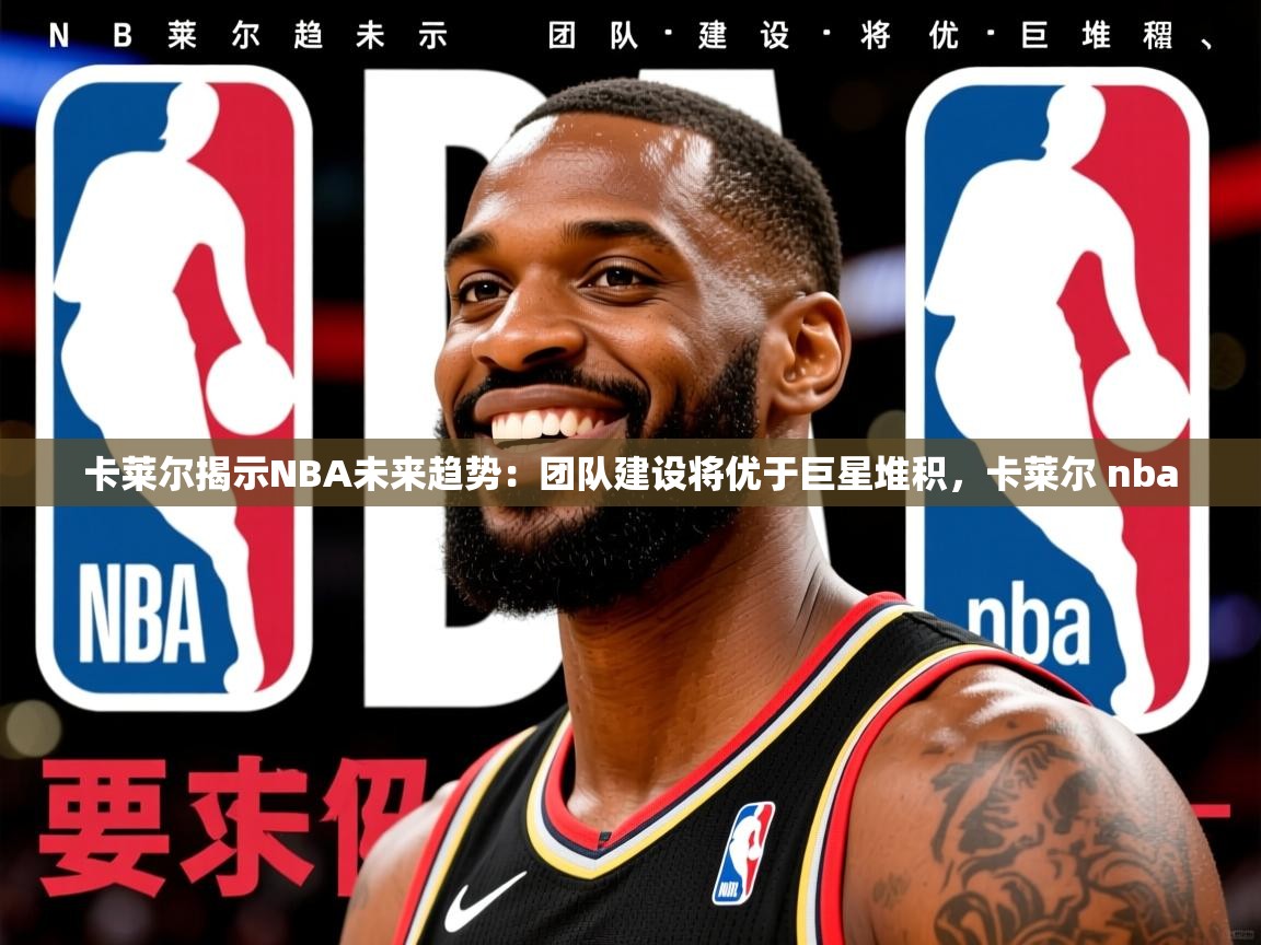 2025米兰体育官网网页版网页卡莱尔揭示NBA未来趋势：团队建设将优于巨星堆积，卡莱尔 nba  第1张