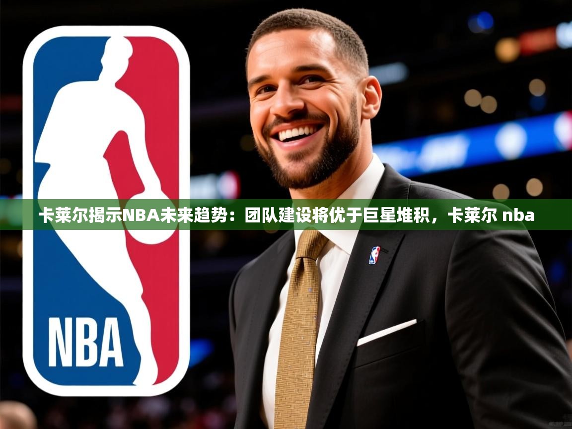 2025米兰体育官网网页版网页卡莱尔揭示NBA未来趋势：团队建设将优于巨星堆积，卡莱尔 nba  第4张
