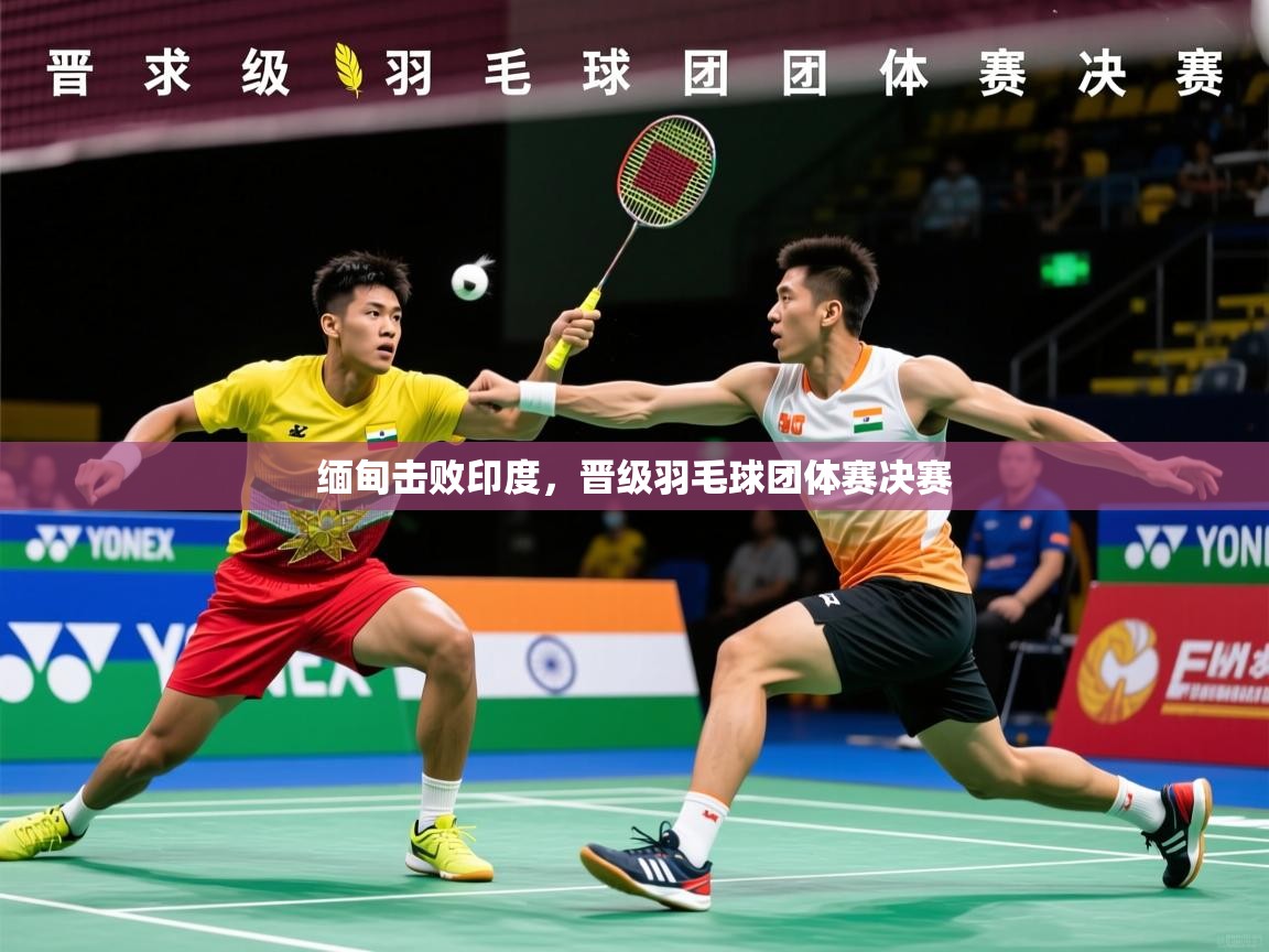 2025米兰体育网址缅甸击败印度，晋级羽毛球团体赛决赛  第2张