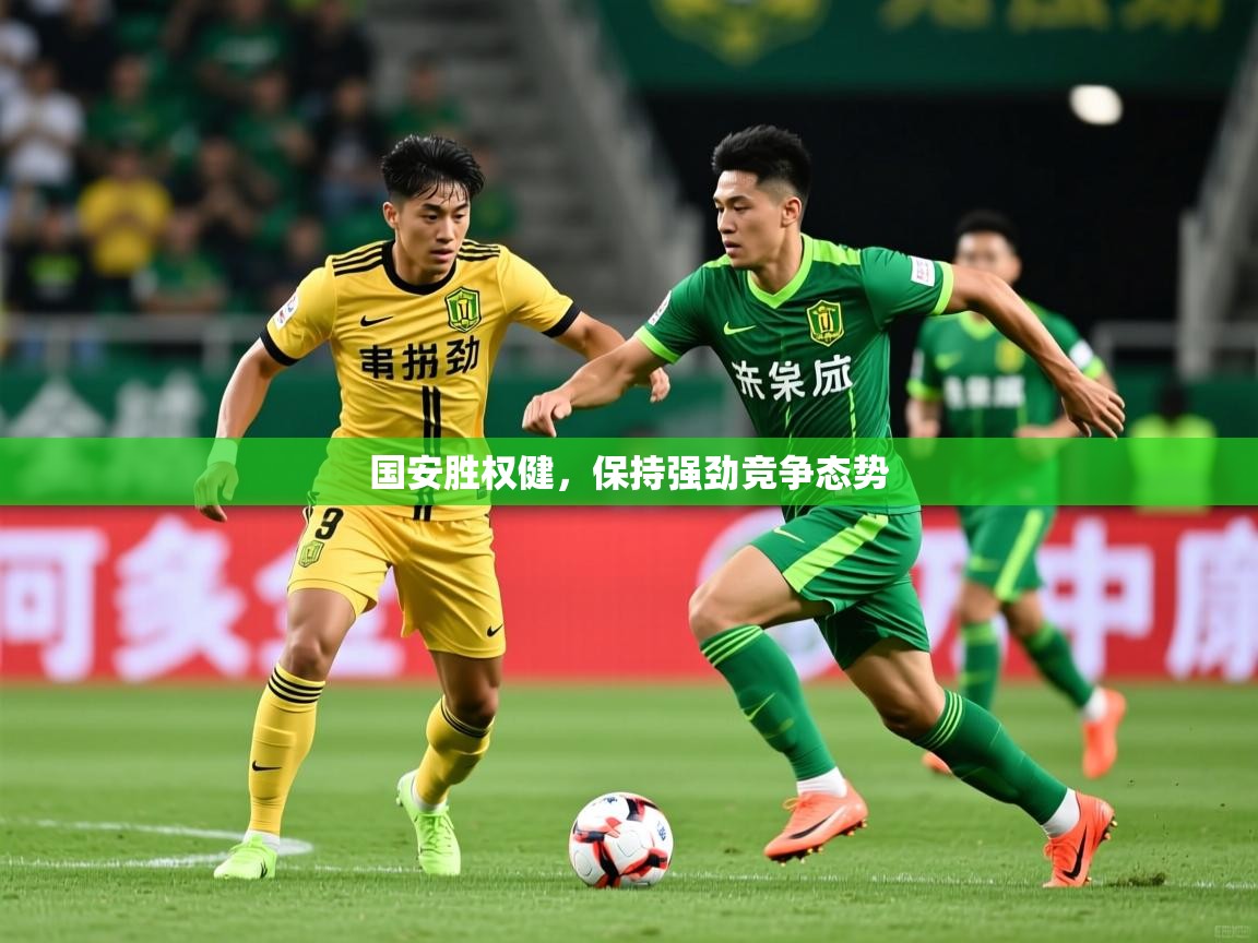2025米兰体育app下载国安胜权健，保持强劲竞争态势  第2张