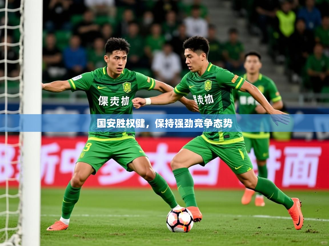 2025米兰体育app下载国安胜权健，保持强劲竞争态势  第4张