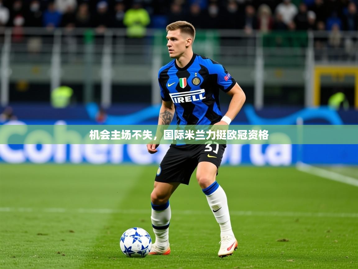2025米兰体育下载机会主场不失，国际米兰力挺欧冠资格  第2张