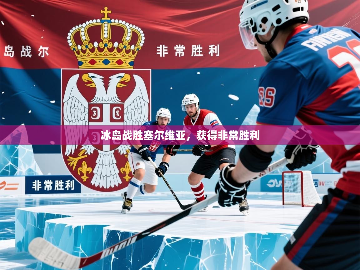 2025米兰体育网址冰岛战胜塞尔维亚，获得非常胜利  第3张