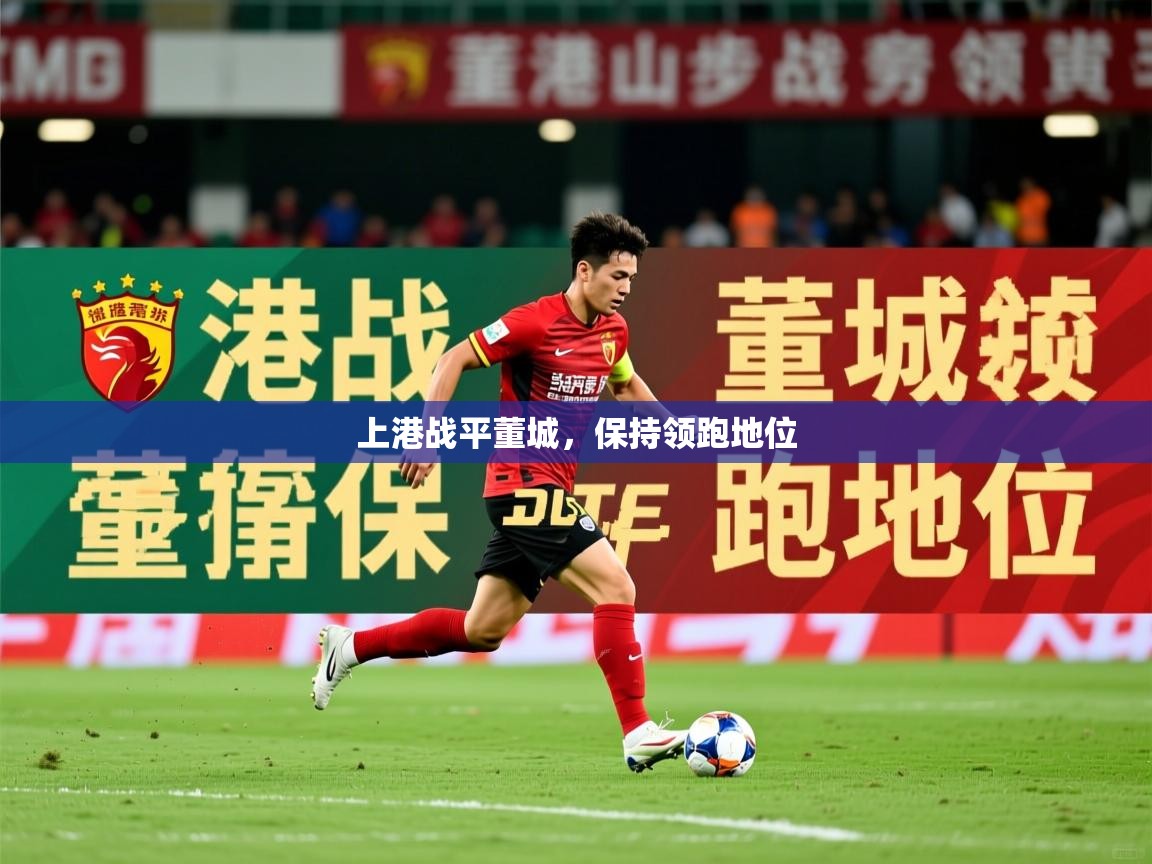 2026米兰体育app上港战平董城，保持领跑地位  第4张