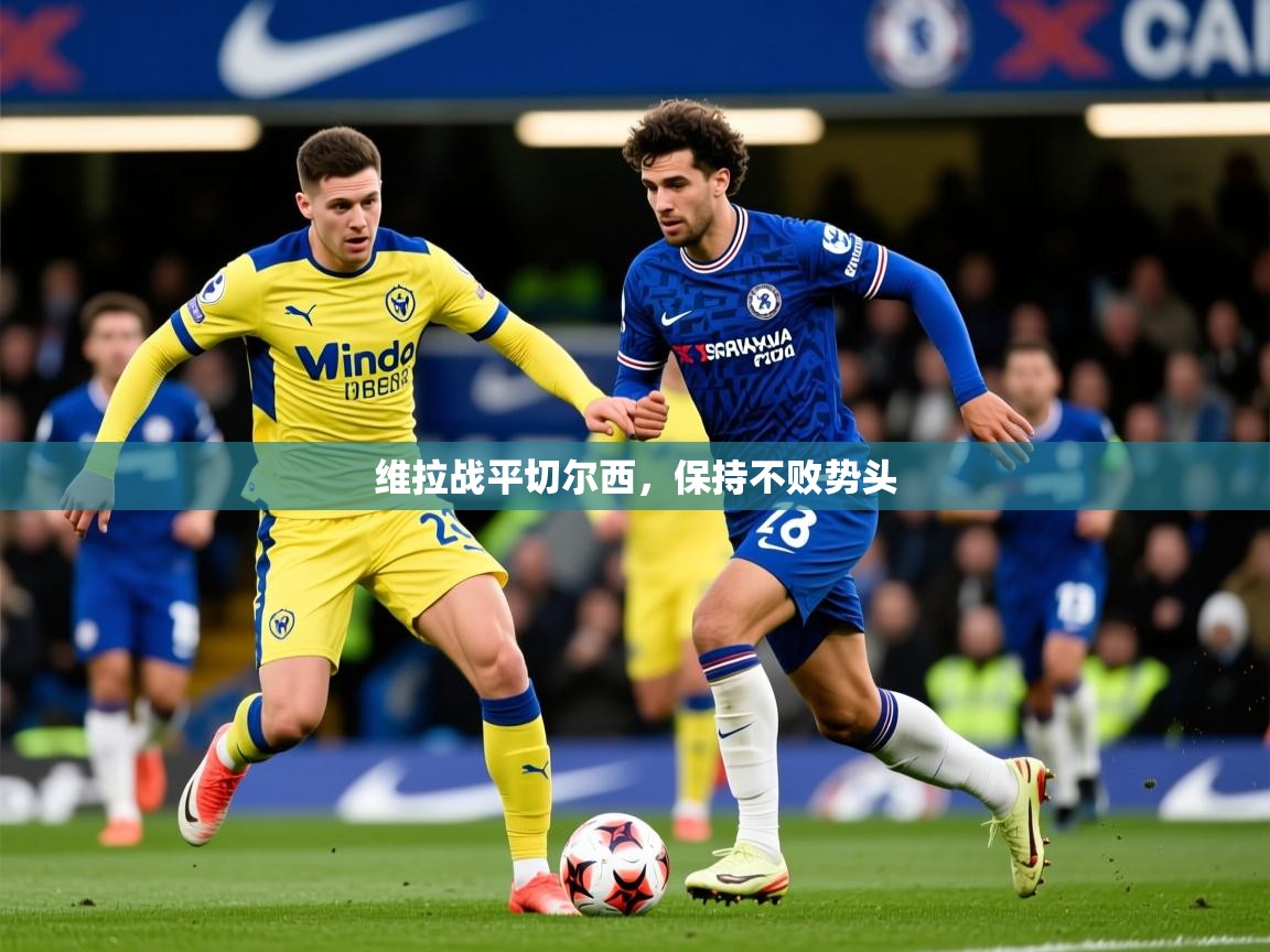 2026米兰体育平台维拉战平切尔西,保持不败势头 第2张