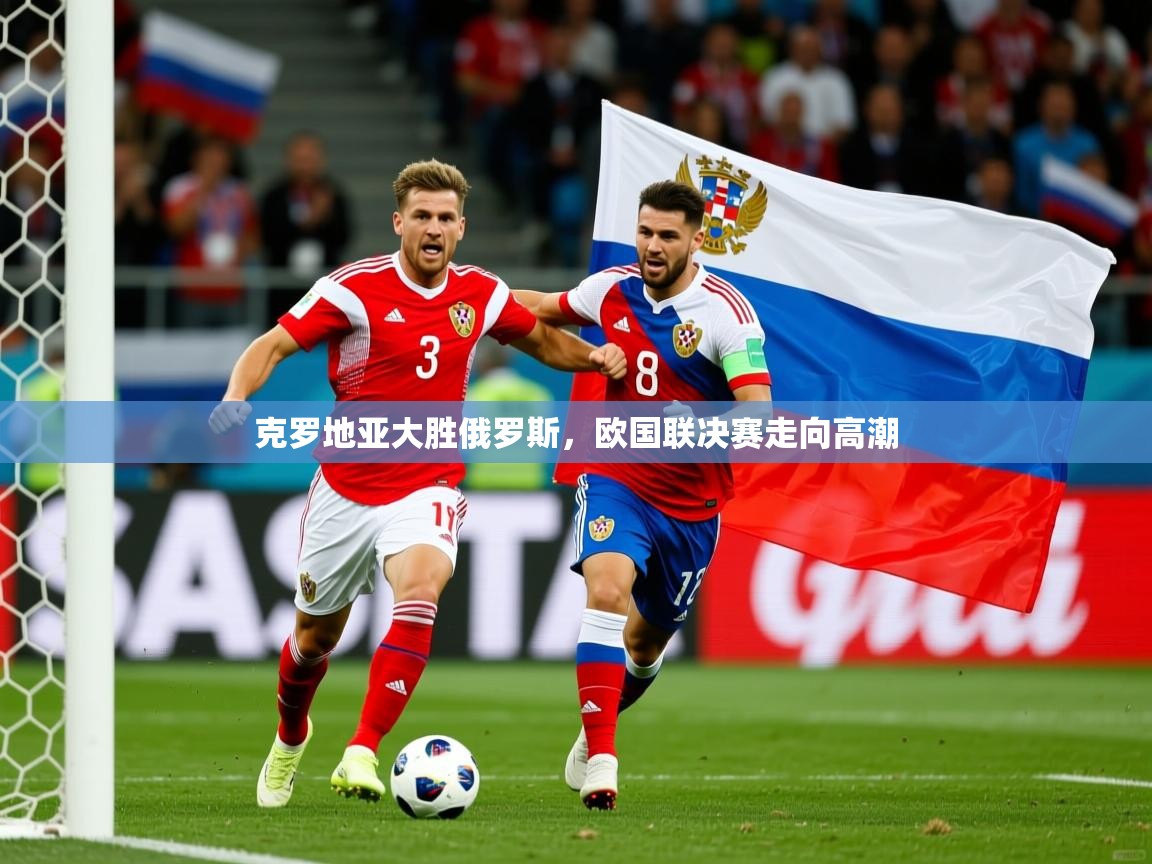 2026米兰体育官方有实力克罗地亚大胜俄罗斯,欧国联决赛走向高潮 第1张