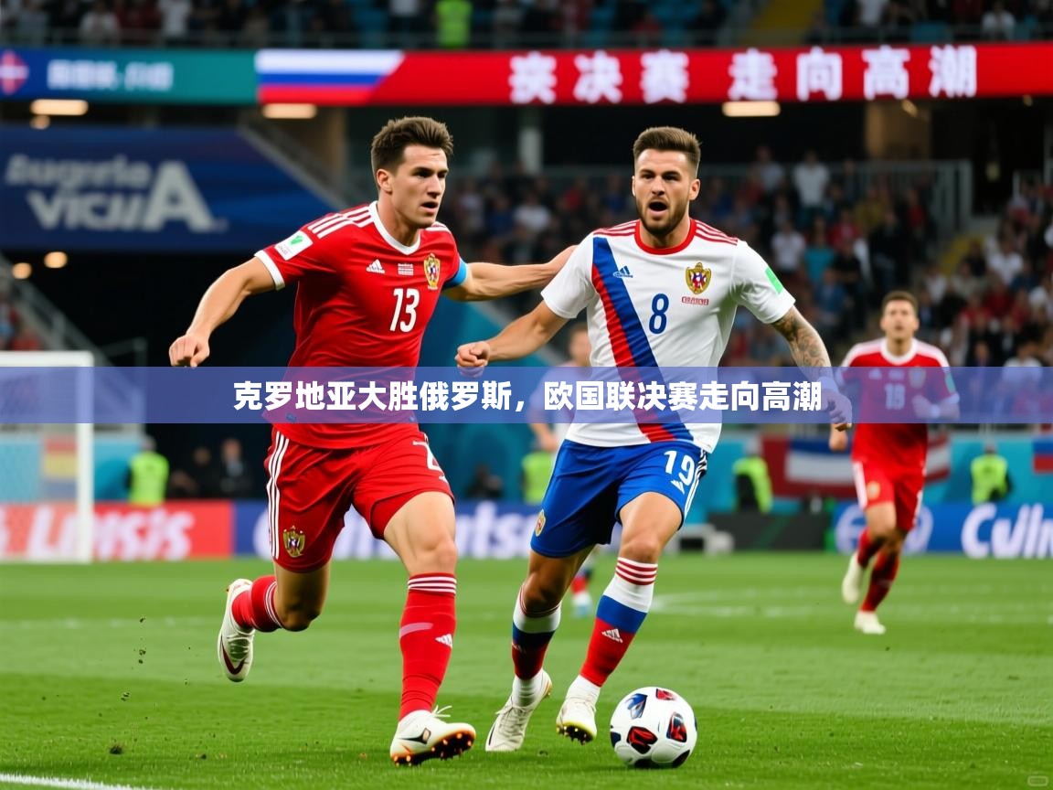 2026米兰体育官方有实力克罗地亚大胜俄罗斯,欧国联决赛走向高潮 第3张