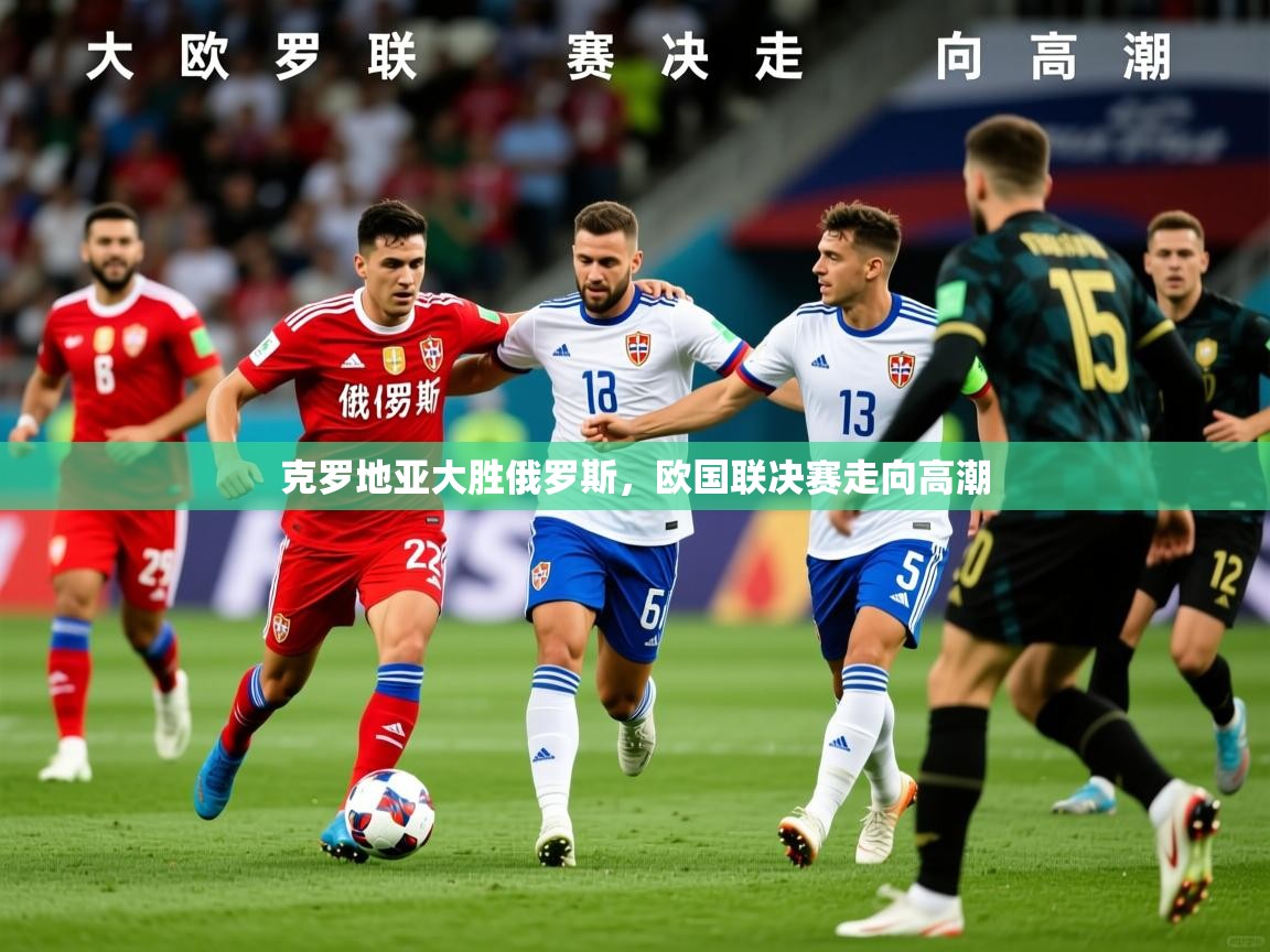 2026米兰体育官方有实力克罗地亚大胜俄罗斯,欧国联决赛走向高潮 第4张