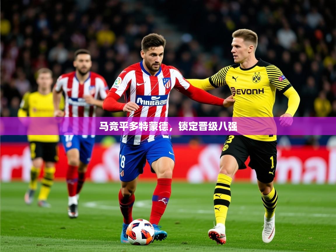 2026米兰体育官方有实力马竞平多特蒙德,锁定晋级八强 第1张