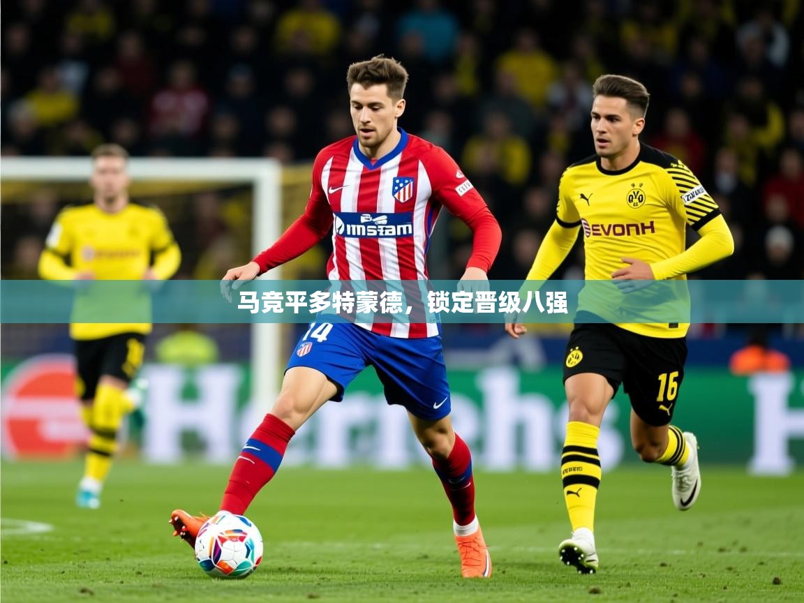 2026米兰体育官方有实力马竞平多特蒙德,锁定晋级八强 第2张