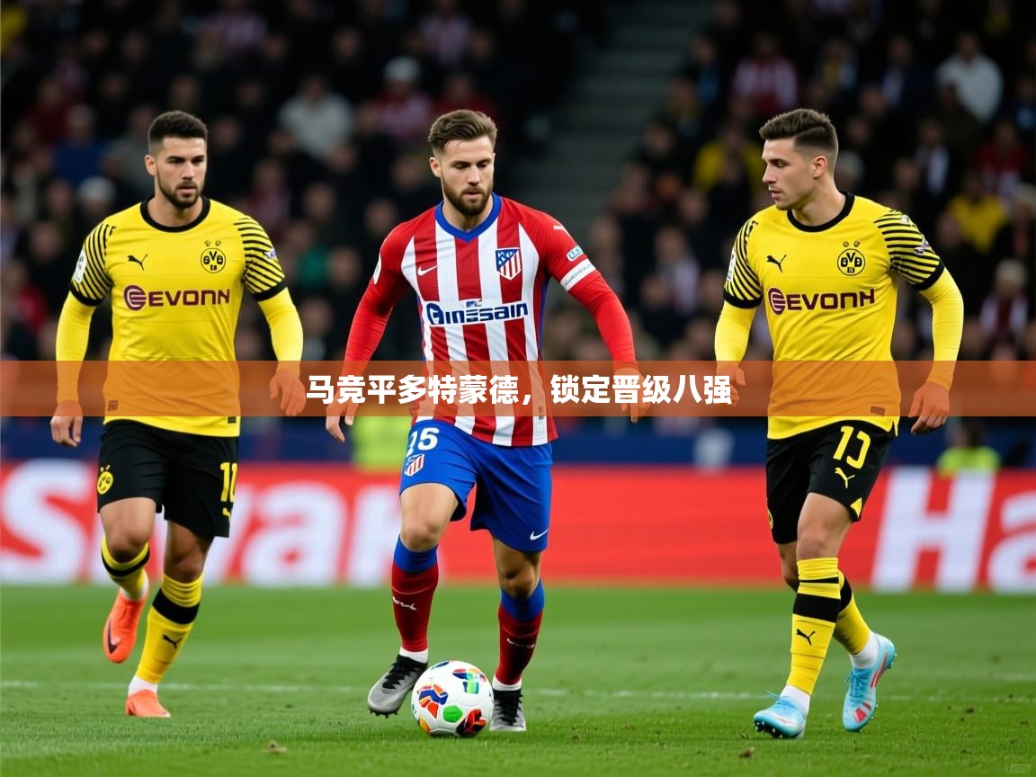 2026米兰体育官方有实力马竞平多特蒙德,锁定晋级八强 第4张