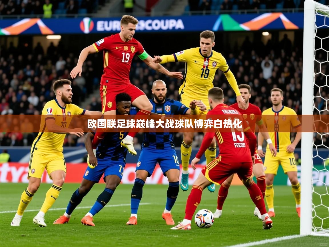 2026米兰体育欧国联足球巅峰大战球队博弈白热化  第3张