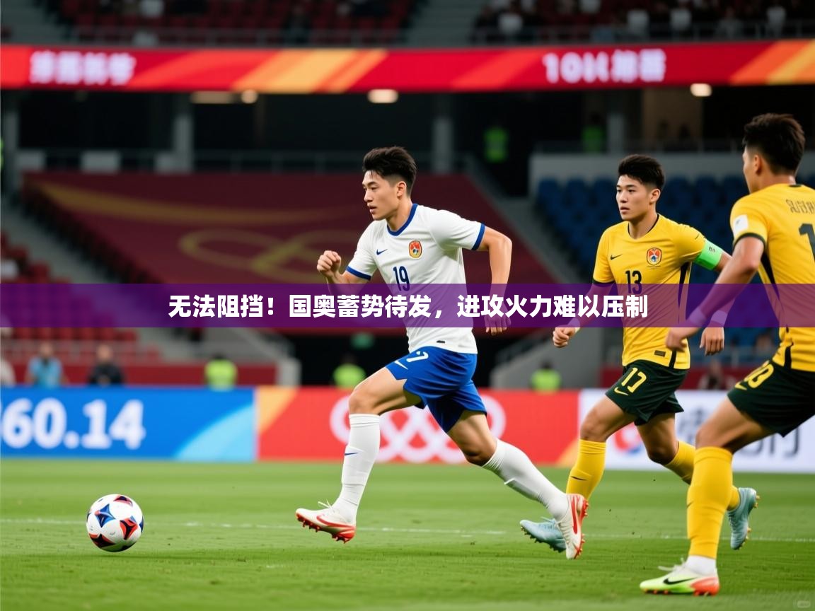2026米兰体育无法阻挡！国奥蓄势待发，进攻火力难以压制  第1张