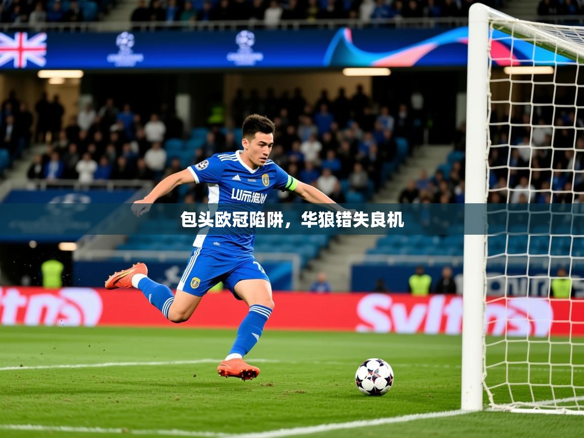 2026米兰体育app官网下载包头欧冠陷阱,华狼错失良机 第3张