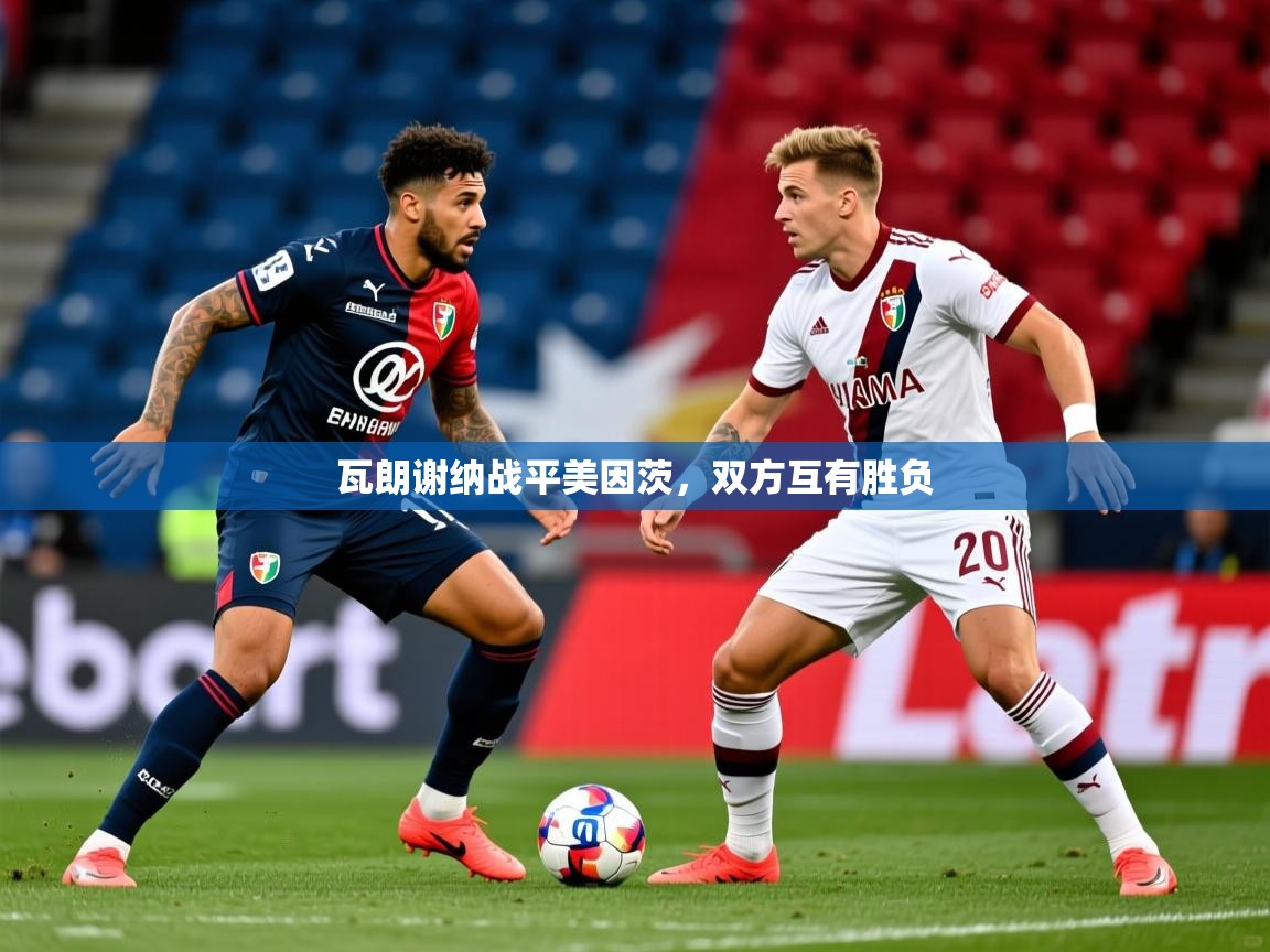 2026米兰体育平台瓦朗谢纳战平美因茨，双方互有胜负  第2张
